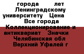 1.1) города : 150 лет Ленинградскому университету › Цена ­ 89 - Все города Коллекционирование и антиквариат » Значки   . Челябинская обл.,Верхний Уфалей г.